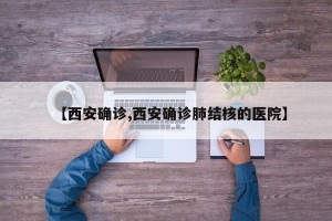 【西安确诊,西安确诊肺结核的医院】