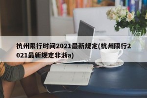杭州限行时间2021最新规定(杭州限行2021最新规定非浙a)
