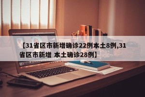 【31省区市新增确诊22例本土8例,31省区市新增 本土确诊28例】