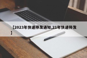 【2023年快递停发通知,21年快递停发】