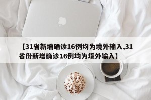 【31省新增确诊16例均为境外输入,31省份新增确诊16例均为境外输入】