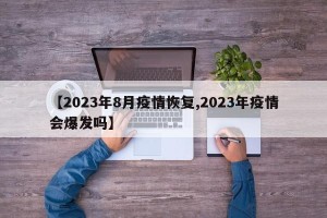 【2023年8月疫情恢复,2023年疫情会爆发吗】