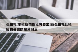 张伯礼:本轮疫情拐点将要出现/张伯礼此轮疫情暴露防控薄弱点