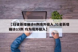 【31省新增确诊6例境外输入,31省新增确诊13例 均为境外输入】