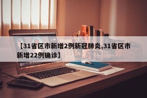 【31省区市新增2例新冠肺炎,31省区市新增22例确诊】