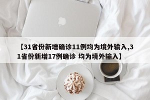 【31省份新增确诊11例均为境外输入,31省份新增17例确诊 均为境外输入】