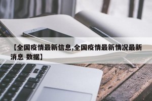 【全国疫情最新信息,全国疫情最新情况最新消息 数据】