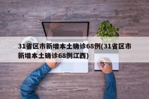 31省区市新增本土确诊68例(31省区市新增本土确诊68例江西)