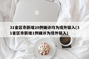 31省区市新增20例确诊均为境外输入(31省区市新增1例确诊为境外输入)