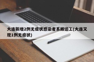 大连新增2例无症状感染者系搬运工(大连又现1例无症状)