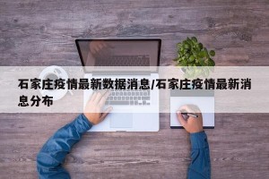 石家庄疫情最新数据消息/石家庄疫情最新消息分布