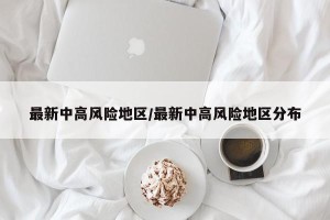 最新中高风险地区/最新中高风险地区分布