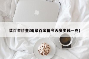 菜百金价查询(菜百金价今天多少钱一克)