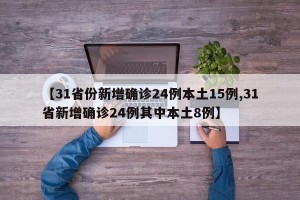 【31省份新增确诊24例本土15例,31省新增确诊24例其中本土8例】