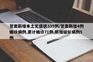 甘肃新增本土无症状335例/甘肃新增4例确诊病例,累计确诊71例,新增疑似病例5例