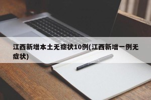 江西新增本土无症状10例(江西新增一例无症状)