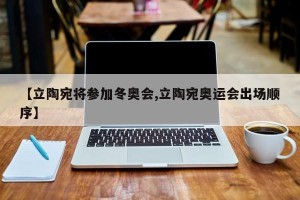 【立陶宛将参加冬奥会,立陶宛奥运会出场顺序】