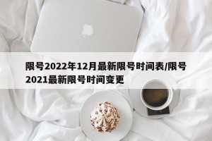 限号2022年12月最新限号时间表/限号2021最新限号时间变更