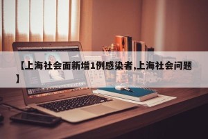 【上海社会面新增1例感染者,上海社会问题】