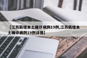【江苏新增本土确诊病例19例,江苏新增本土确诊病例19例详情】