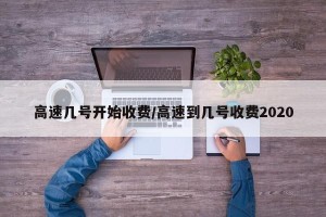 高速几号开始收费/高速到几号收费2020