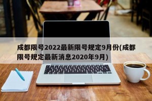 成都限号2022最新限号规定9月份(成都限号规定最新消息2020年9月)