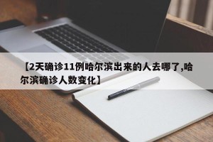 【2天确诊11例哈尔滨出来的人去哪了,哈尔滨确诊人数变化】