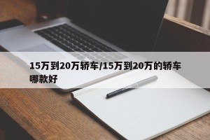 15万到20万轿车/15万到20万的轿车哪款好
