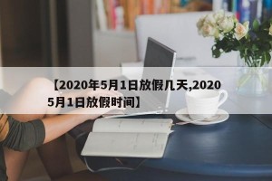 【2020年5月1日放假几天,2020 5月1日放假时间】