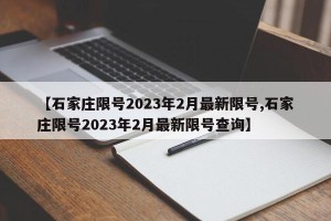 【石家庄限号2023年2月最新限号,石家庄限号2023年2月最新限号查询】