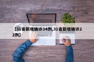 【31省新增确诊34例,31省新增确诊22例】