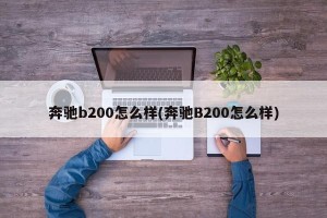 奔驰b200怎么样(奔驰B200怎么样)