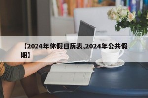 【2024年休假日历表,2024年公共假期】