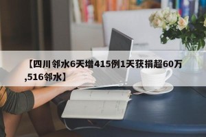 【四川邻水6天增415例1天获捐超60万,516邻水】
