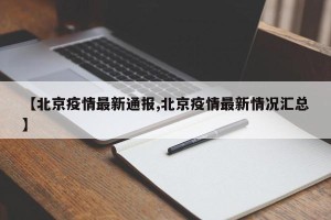 【北京疫情最新通报,北京疫情最新情况汇总】