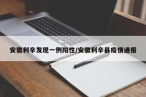 安徽利辛发现一例阳性/安徽利辛县疫情通报