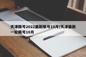 天津限号2022最新限号10月/天津最新一轮限号10月