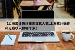 【上海累计确诊和无症状人数,上海累计确诊和无症状人数哪个多】