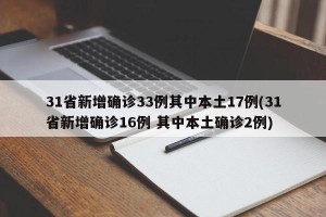 31省新增确诊33例其中本土17例(31省新增确诊16例 其中本土确诊2例)