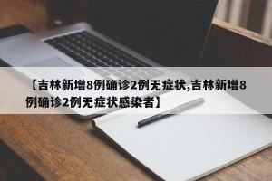 【吉林新增8例确诊2例无症状,吉林新增8例确诊2例无症状感染者】