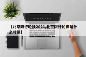 【北京限行轮换2021,北京限行轮换是什么时候】
