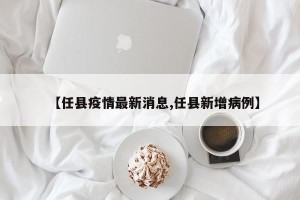 【任县疫情最新消息,任县新增病例】