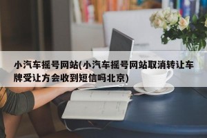 小汽车摇号网站(小汽车摇号网站取消转让车牌受让方会收到短信吗北京)