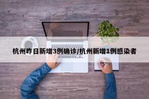 杭州昨日新增3例确诊/杭州新增1例感染者