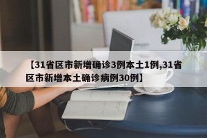 【31省区市新增确诊3例本土1例,31省区市新增本土确诊病例30例】