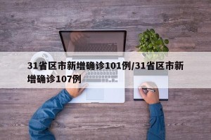 31省区市新增确诊101例/31省区市新增确诊107例