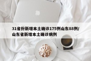 31省份新增本土确诊175例山东88例/山东省新增本土确诊病例