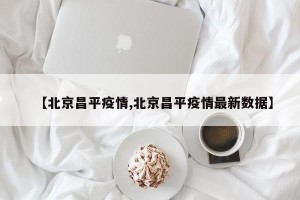 【北京昌平疫情,北京昌平疫情最新数据】