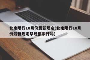 北京限行10月份最新规定(北京限行10月份最新规定早晚都限行吗)