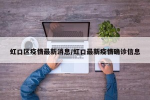 虹口区疫情最新消息/虹口最新疫情确诊信息